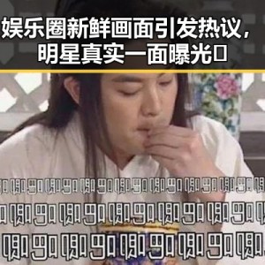 娱乐圈新鲜画面引发热议，明星真实一面曝光✨