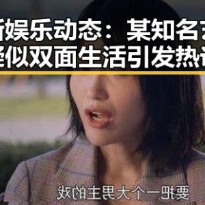 最新娱乐动态：某知名艺人疑似双面生活引发热议