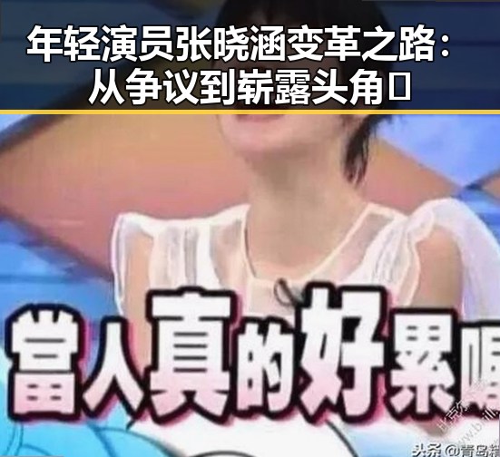 年轻演员张晓涵变革之路：从争议到崭露头角🎬