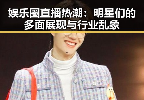 娱乐圈直播热潮:明星们的多面展现与行业乱象