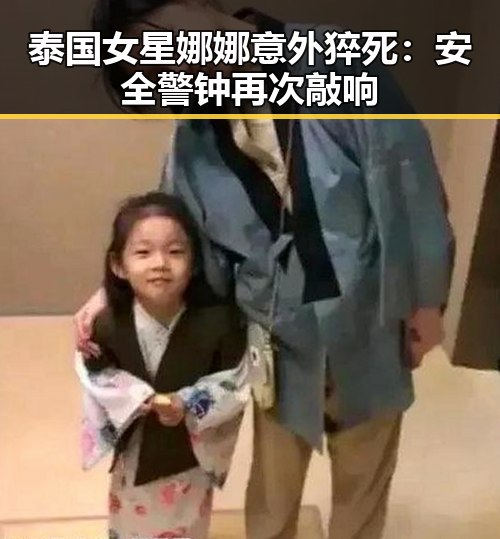 泰国女星娜娜意外猝死：安全警钟再次敲响