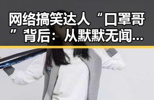 网络搞笑达人“口罩哥”背后：从默默无闻到人气爆棚的转变