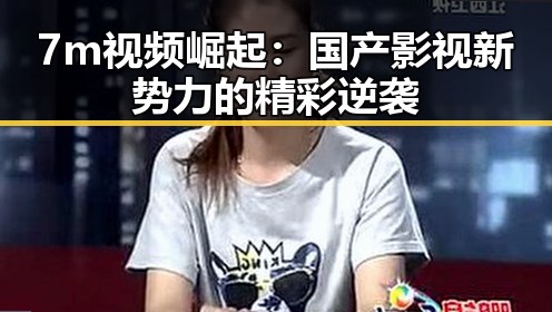 7m视频崛起：国产影视新势力的精彩逆袭