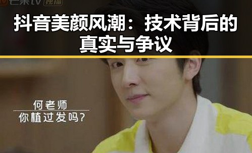 抖音美颜风潮:技术背后的真实与争议