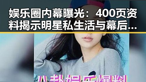 娱乐圈内幕曝光:400页资料揭示明星私生活与幕后交易