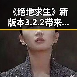 《绝地求生》新版本3.2.2带来全新地图与玩法优化，玩家期待值持续升温