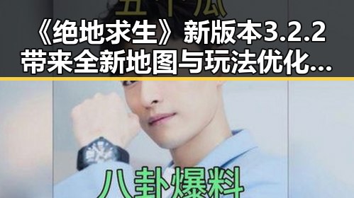 《绝地求生》新版本3.2.2带来全新地图与玩法优化，玩家期待值持续升温