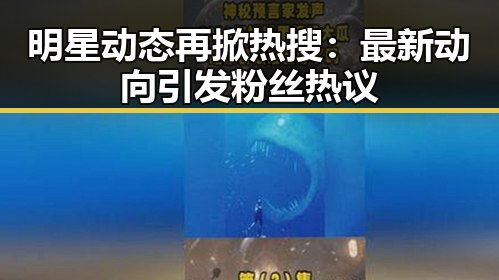 明星动态再掀热搜：最新动向引发粉丝热议