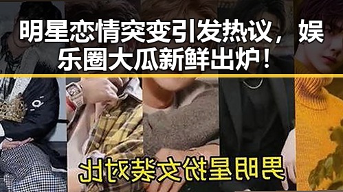明星恋情突变引发热议,娱乐圈大瓜新鲜出炉!