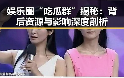 娱乐圈“吃瓜群”揭秘:背后资源与影响深度剖析