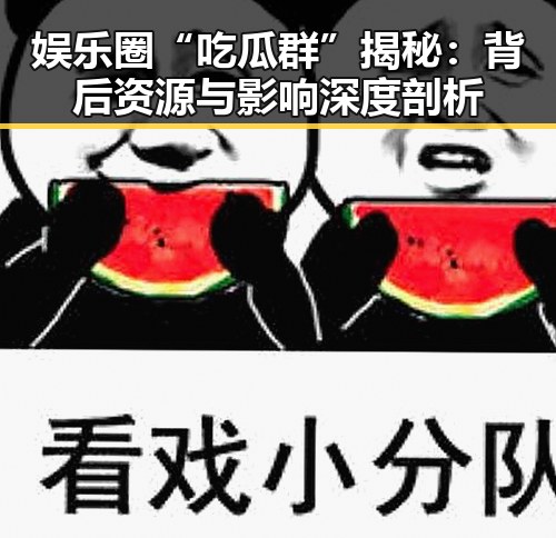 娱乐圈“吃瓜群”揭秘:背后资源与影响深度剖析
