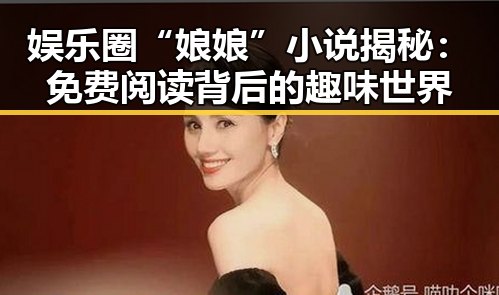 娱乐圈“娘娘”小说揭秘:免费阅读背后的趣味世界