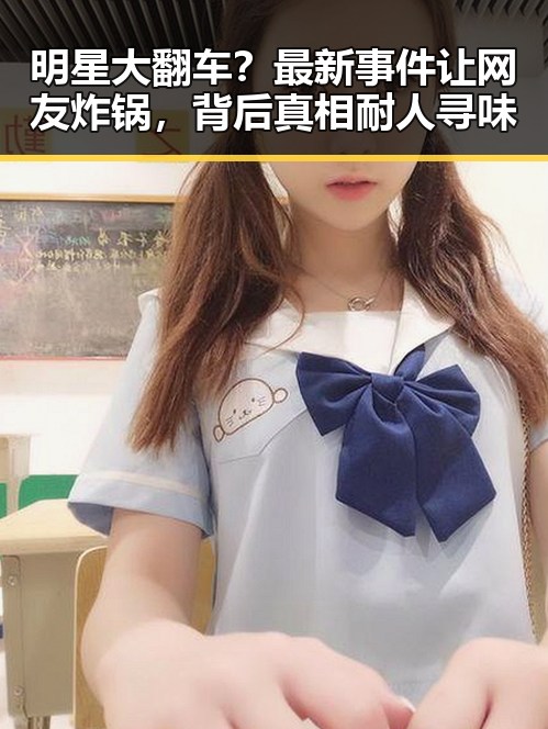 明星大翻车？最新事件让网友炸锅，背后真相耐人寻味
