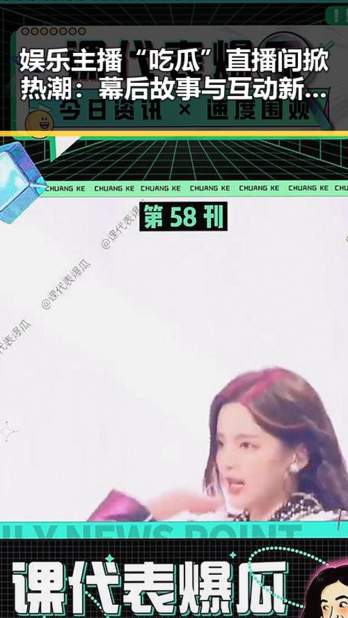 娱乐主播“吃瓜”直播间掀热潮:幕后故事与互动新体验