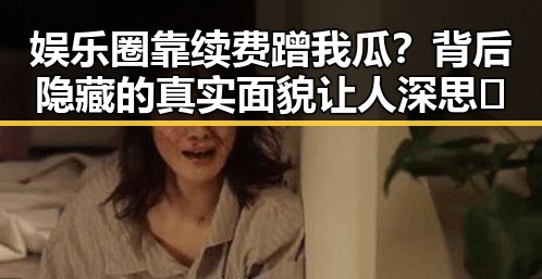 娱乐圈靠续费蹭我瓜？背后隐藏的真实面貌让人深思🤔