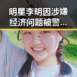 明星李明因涉嫌经济问题被警方调查
