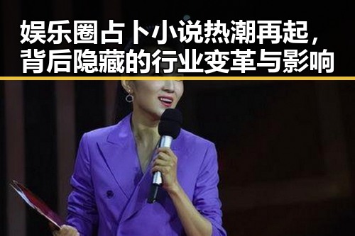 娱乐圈占卜小说热潮再起,背后隐藏的行业变革与影响