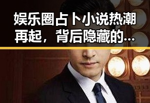 娱乐圈占卜小说热潮再起,背后隐藏的行业变革与影响