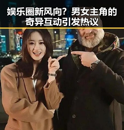 娱乐圈新风向？男女主角的奇异互动引发热议