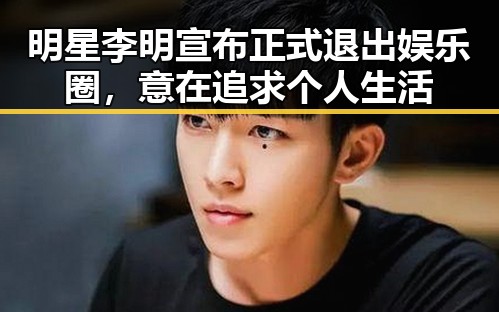 明星李明宣布正式退出娱乐圈,意在追求个人生活